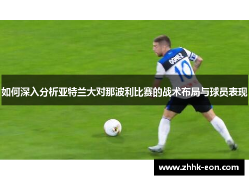 如何深入分析亚特兰大对那波利比赛的战术布局与球员表现 如何深入分析亚特兰大对那波利比赛的战术布局与球员表现