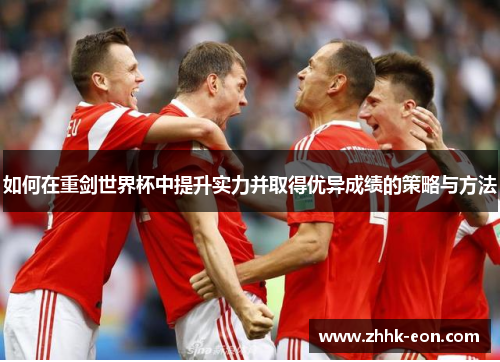 如何在重剑世界杯中提升实力并取得优异成绩的策略与方法 如何在重剑世界杯中提升实力并取得优异成绩的策略与方法