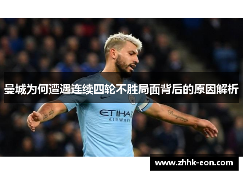 曼城为何遭遇连续四轮不胜局面背后的原因解析 曼城为何遭遇连续四轮不胜局面背后的原因解析