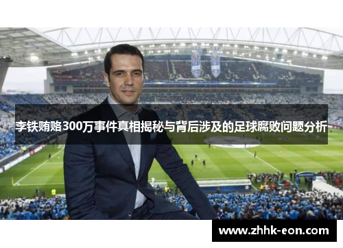 李铁贿赂300万事件真相揭秘与背后涉及的足球腐败问题分析 李铁贿赂300万事件真相揭秘与背后涉及的足球腐败问题分析
