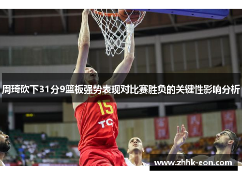 周琦砍下31分9篮板强势表现对比赛胜负的关键性影响分析 周琦砍下31分9篮板强势表现对比赛胜负的关键性影响分析