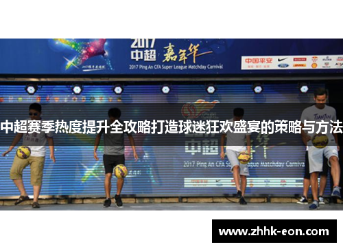 中超赛季热度提升全攻略打造球迷狂欢盛宴的策略与方法 中超赛季热度提升全攻略打造球迷狂欢盛宴的策略与方法
