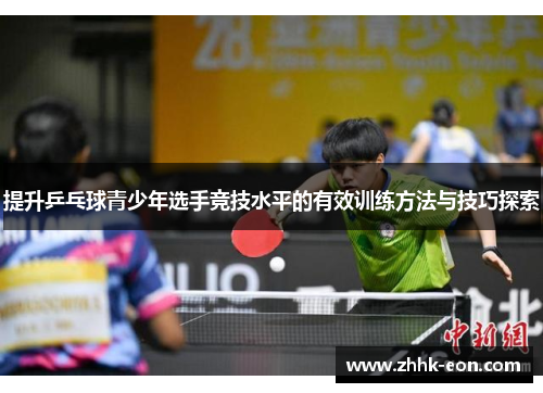 提升乒乓球青少年选手竞技水平的有效训练方法与技巧探索 提升乒乓球青少年选手竞技水平的有效训练方法与技巧探索