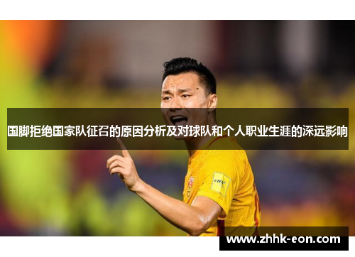 国脚拒绝国家队征召的原因分析及对球队和个人职业生涯的深远影响 国脚拒绝国家队征召的原因分析及对球队和个人职业生涯的深远影响