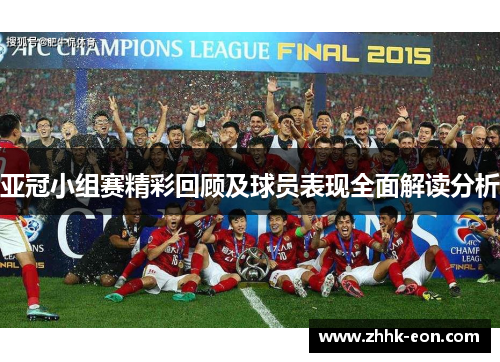 亚冠小组赛精彩回顾及球员表现全面解读分析 亚冠小组赛精彩回顾及球员表现全面解读分析