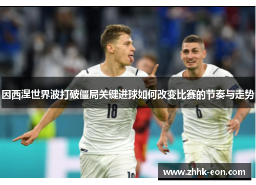 因西涅世界波打破僵局关键进球如何改变比赛的节奏与走势 因西涅世界波打破僵局关键进球如何改变比赛的节奏与走势