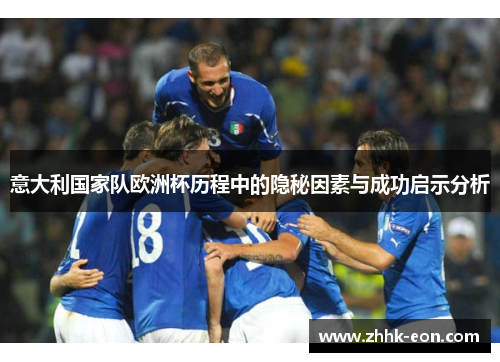 意大利国家队欧洲杯历程中的隐秘因素与成功启示分析 意大利国家队欧洲杯历程中的隐秘因素与成功启示分析
