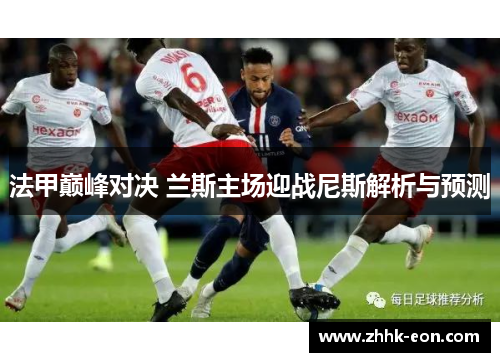 法甲巅峰对决 兰斯主场迎战尼斯解析与预测 法甲巅峰对决 兰斯主场迎战尼斯解析与预测