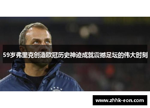 59岁弗里克创造欧冠历史神迹成就震撼足坛的伟大时刻 59岁弗里克创造欧冠历史神迹成就震撼足坛的伟大时刻