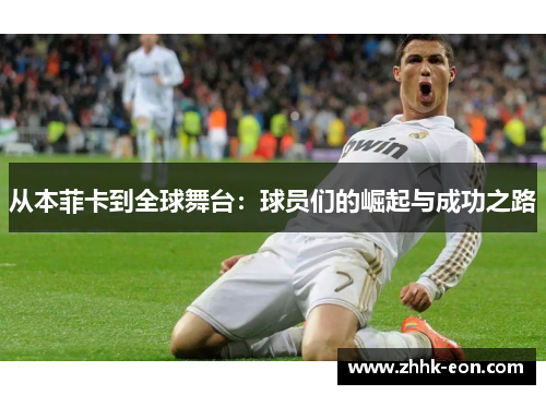 从本菲卡到全球舞台:球员们的崛起与成功之路 从本菲卡到全球舞台:球员们的崛起与成功之路
