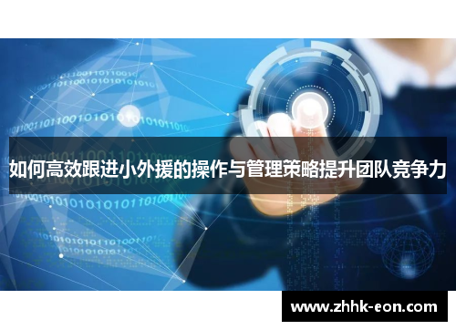 如何高效跟进小外援的操作与管理策略提升团队竞争力 如何高效跟进小外援的操作与管理策略提升团队竞争力