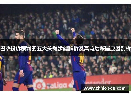 巴萨投诉裁判的五大关键步骤解析及其背后深层原因剖析 巴萨投诉裁判的五大关键步骤解析及其背后深层原因剖析