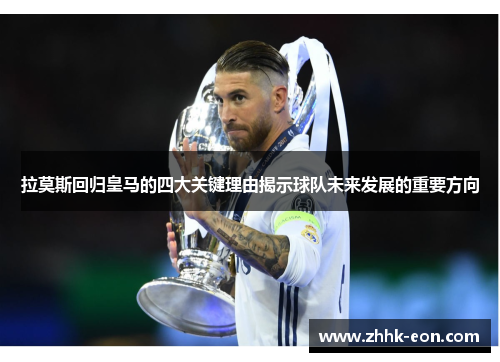 拉莫斯回归皇马的四大关键理由揭示球队未来发展的重要方向 拉莫斯回归皇马的四大关键理由揭示球队未来发展的重要方向
