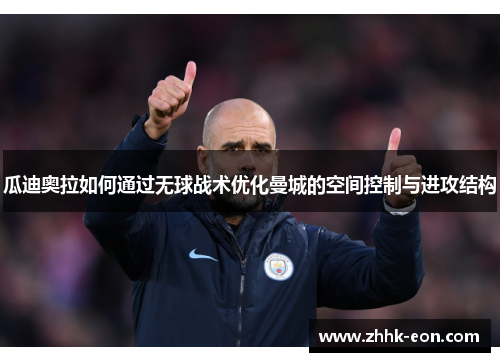 瓜迪奥拉如何通过无球战术优化曼城的空间控制与进攻结构 瓜迪奥拉如何通过无球战术优化曼城的空间控制与进攻结构