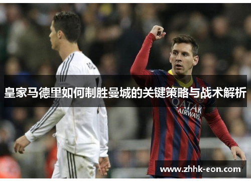 皇家马德里如何制胜曼城的关键策略与战术解析 皇家马德里如何制胜曼城的关键策略与战术解析