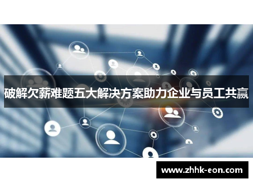 破解欠薪难题五大解决方案助力企业与员工共赢 破解欠薪难题五大解决方案助力企业与员工共赢