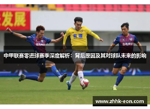 中甲联赛零进球赛季深度解析:背后原因及其对球队未来的影响 中甲联赛零进球赛季深度解析:背后原因及其对球队未来的影响