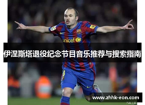 伊涅斯塔退役纪念节目音乐推荐与搜索指南 伊涅斯塔退役纪念节目音乐推荐与搜索指南