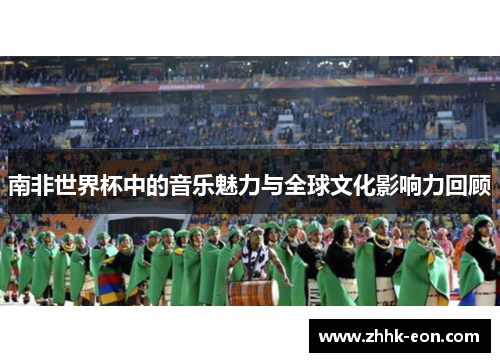 南非世界杯中的音乐魅力与全球文化影响力回顾 南非世界杯中的音乐魅力与全球文化影响力回顾