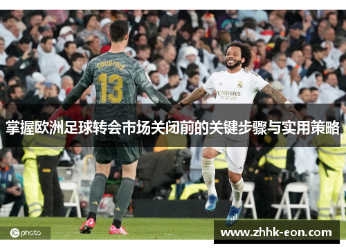 掌握欧洲足球转会市场关闭前的关键步骤与实用策略 掌握欧洲足球转会市场关闭前的关键步骤与实用策略