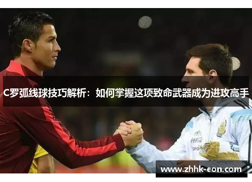 C罗弧线球技巧解析:如何掌握这项致命武器成为进攻高手 C罗弧线球技巧解析:如何掌握这项致命武器成为进攻高手