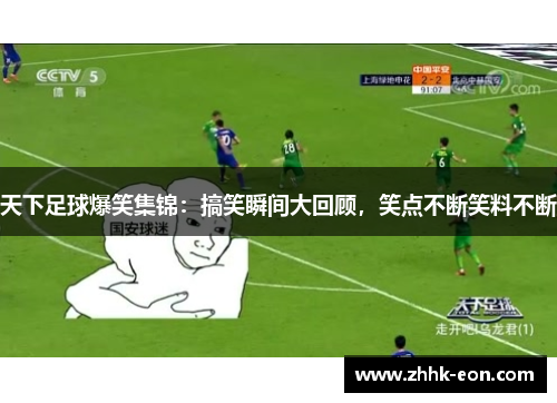 天下足球爆笑集锦:搞笑瞬间大回顾,笑点不断笑料不断 天下足球爆笑集锦:搞笑瞬间大回顾,笑点不断笑料不断