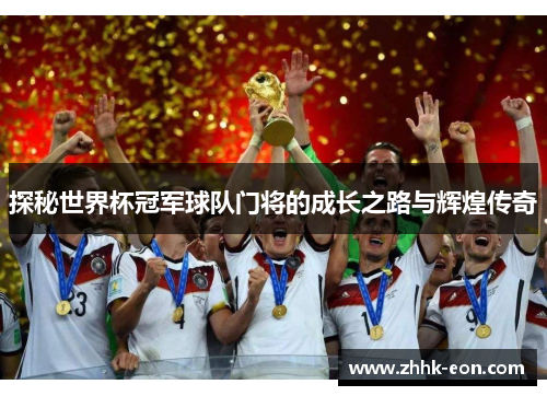 探秘世界杯冠军球队门将的成长之路与辉煌传奇 探秘世界杯冠军球队门将的成长之路与辉煌传奇
