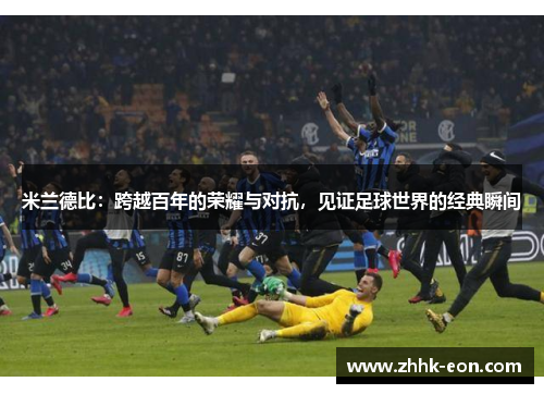 米兰德比:跨越百年的荣耀与对抗,见证足球世界的经典瞬间 米兰德比:跨越百年的荣耀与对抗,见证足球世界的经典瞬间