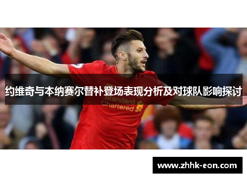 约维奇与本纳赛尔替补登场表现分析及对球队影响探讨 约维奇与本纳赛尔替补登场表现分析及对球队影响探讨