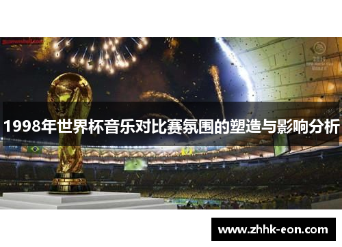 1998年世界杯音乐对比赛氛围的塑造与影响分析 1998年世界杯音乐对比赛氛围的塑造与影响分析