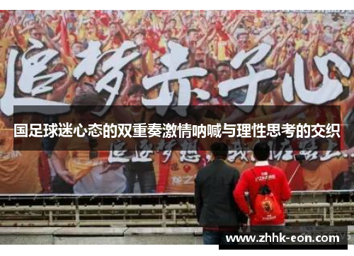 国足球迷心态的双重奏激情呐喊与理性思考的交织 国足球迷心态的双重奏激情呐喊与理性思考的交织
