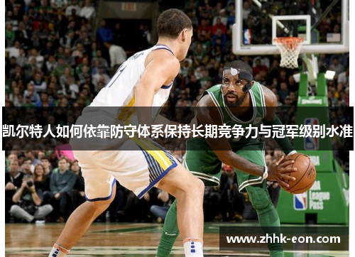 凯尔特人如何依靠防守体系保持长期竞争力与冠军级别水准 凯尔特人如何依靠防守体系保持长期竞争力与冠军级别水准