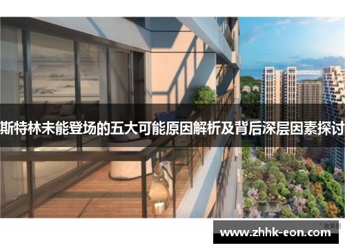 斯特林未能登场的五大可能原因解析及背后深层因素探讨 斯特林未能登场的五大可能原因解析及背后深层因素探讨