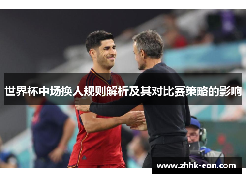 世界杯中场换人规则解析及其对比赛策略的影响