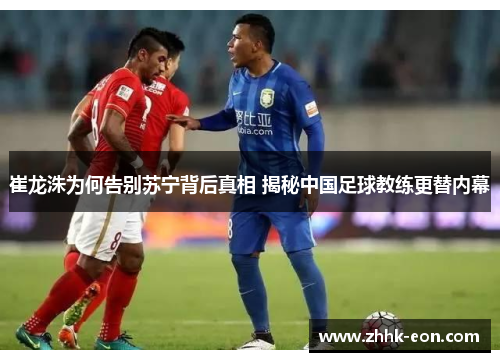 崔龙洙为何告别苏宁背后真相 揭秘中国足球教练更替内幕 崔龙洙为何告别苏宁背后真相 揭秘中国足球教练更替内幕