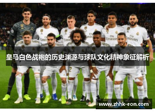 皇马白色战袍的历史渊源与球队文化精神象征解析 皇马白色战袍的历史渊源与球队文化精神象征解析