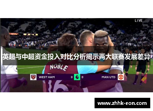 英超与中超资金投入对比分析揭示两大联赛发展差异 英超与中超资金投入对比分析揭示两大联赛发展差异