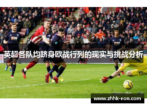 英超各队均跻身欧战行列的现实与挑战分析 英超各队均跻身欧战行列的现实与挑战分析