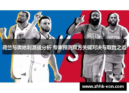 荷兰与奥地利激战分析 专家预测双方关键对决与取胜之道 荷兰与奥地利激战分析 专家预测双方关键对决与取胜之道