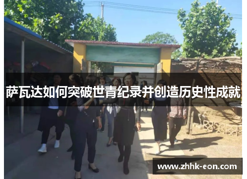 萨瓦达如何突破世青纪录并创造历史性成就 萨瓦达如何突破世青纪录并创造历史性成就