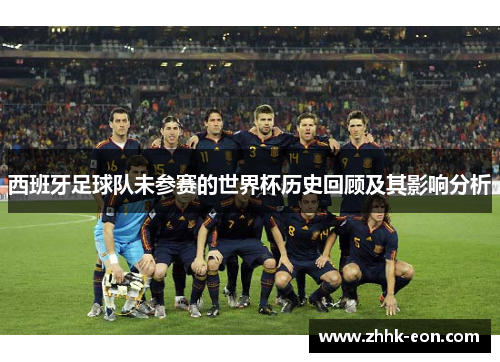 西班牙足球队未参赛的世界杯历史回顾及其影响分析 西班牙足球队未参赛的世界杯历史回顾及其影响分析