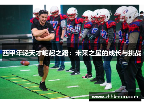 西甲年轻天才崛起之路:未来之星的成长与挑战 西甲年轻天才崛起之路:未来之星的成长与挑战