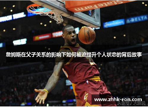 詹姆斯在父子关系的影响下如何被迫提升个人状态的背后故事 詹姆斯在父子关系的影响下如何被迫提升个人状态的背后故事