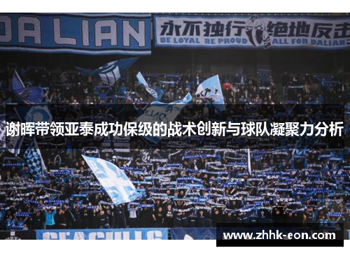 谢晖带领亚泰成功保级的战术创新与球队凝聚力分析 谢晖带领亚泰成功保级的战术创新与球队凝聚力分析