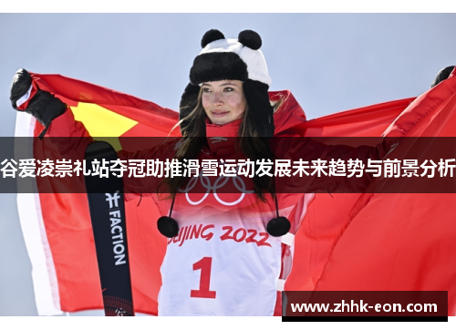 谷爱凌崇礼站夺冠助推滑雪运动发展未来趋势与前景分析 谷爱凌崇礼站夺冠助推滑雪运动发展未来趋势与前景分析