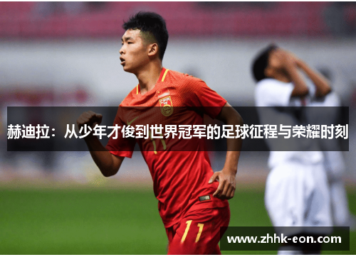 赫迪拉:从少年才俊到世界冠军的足球征程与荣耀时刻 赫迪拉:从少年才俊到世界冠军的足球征程与荣耀时刻