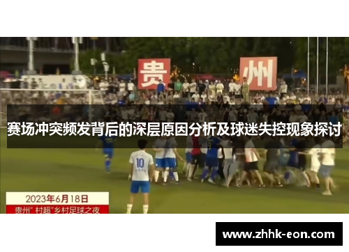 赛场冲突频发背后的深层原因分析及球迷失控现象探讨 赛场冲突频发背后的深层原因分析及球迷失控现象探讨