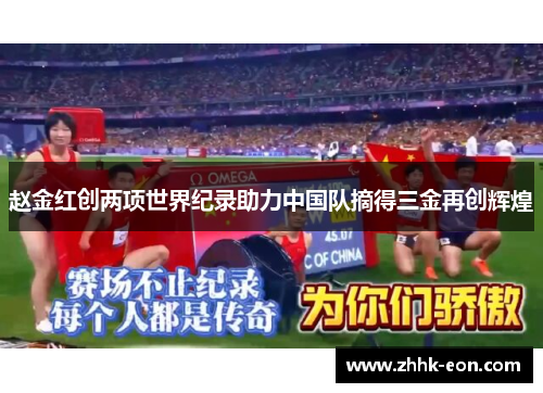 赵金红创两项世界纪录助力中国队摘得三金再创辉煌 赵金红创两项世界纪录助力中国队摘得三金再创辉煌