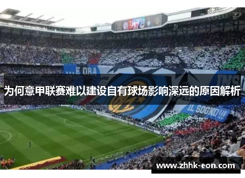 为何意甲联赛难以建设自有球场影响深远的原因解析 为何意甲联赛难以建设自有球场影响深远的原因解析