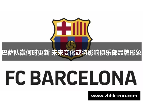 巴萨队徽何时更新 未来变化或将影响俱乐部品牌形象 巴萨队徽何时更新 未来变化或将影响俱乐部品牌形象